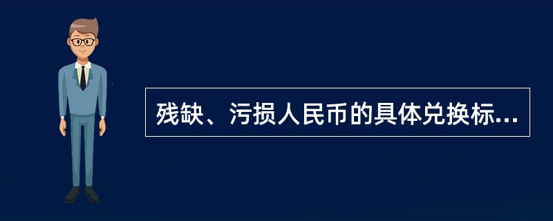 残缺、污损人民币的具体兑换标准是（）