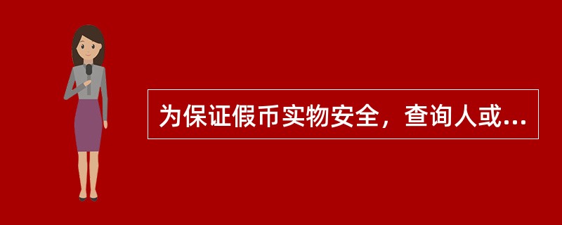 为保证假币实物安全，查询人或查询代理人持假币实物申请查询的，应予以封存，并在纸币实物上加盖印章。（）