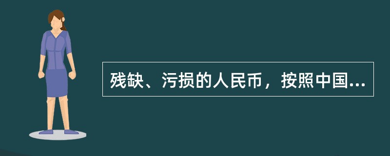残缺、污损的人民币，按照中国人民银行的规定兑换，并由中国人民银行负责销毁。