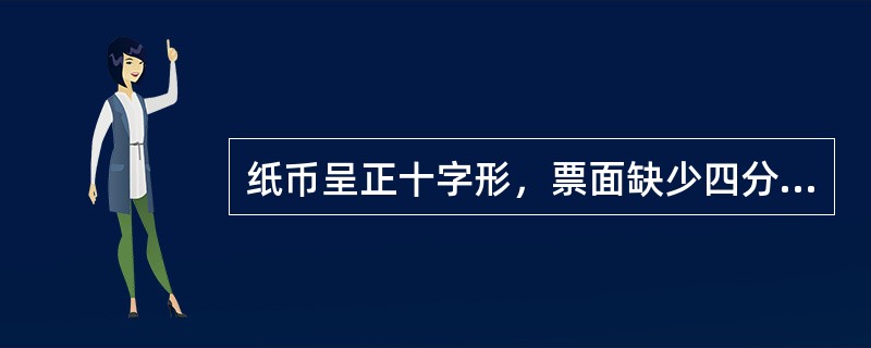 纸币呈正十字形，票面缺少四分之一的，按原面额的（）兑换。