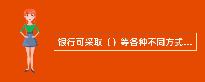 银行可采取（）等各种不同方式，提高付出现金清分比例直至现实全额清分