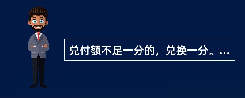兑付额不足一分的，兑换一分。（）