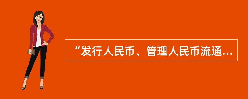 “发行人民币、管理人民币流通”是《中华人民共和国中国人民银行法》赋予中央银行的法定职责。（）
