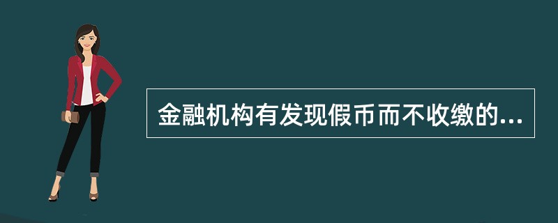 金融机构有发现假币而不收缴的，由中国人民银行给予警告、罚款。（）
