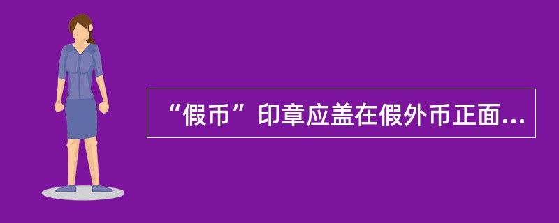 “假币”印章应盖在假外币正面水印窗位置.（）