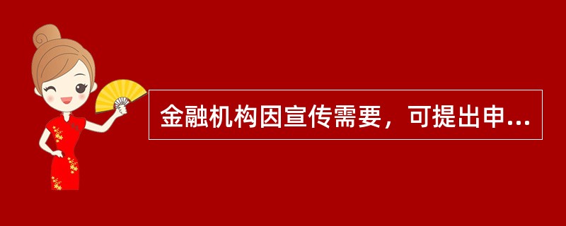 金融机构因宣传需要，可提出申请将假币资料或样张借用期限可延长至3个月。（）