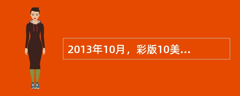 2013年10月，彩版10美元面额发行问世。（）