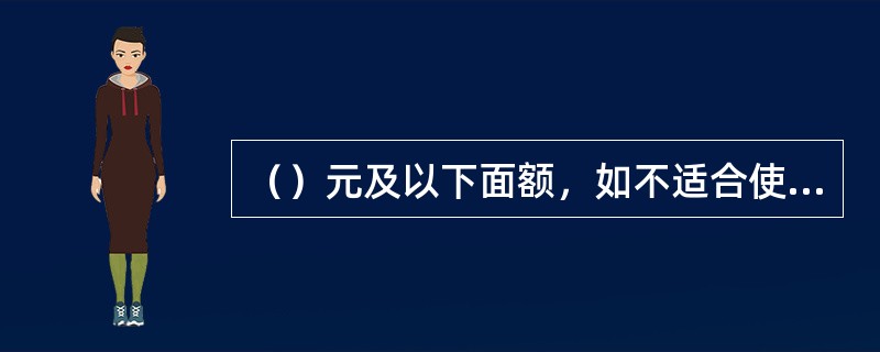 （）元及以下面额，如不适合使用机械清分，可以组织手工清分。