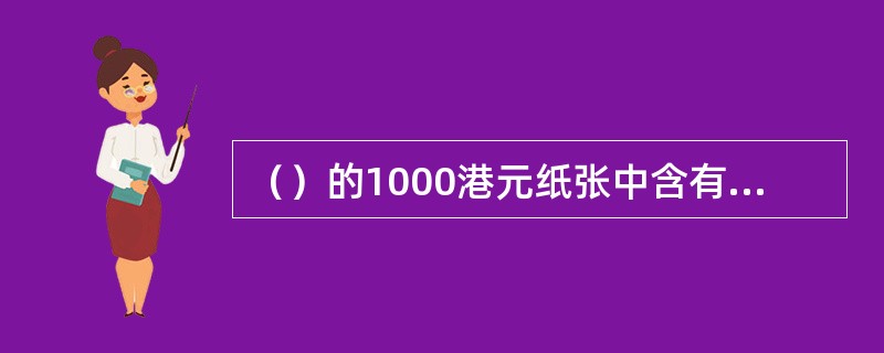 （）的1000港元纸张中含有无色荧光纤维。
