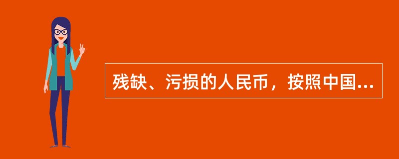 残缺、污损的人民币，按照中国人民银行的规定兑换，并由中国人民银行负责销毁。