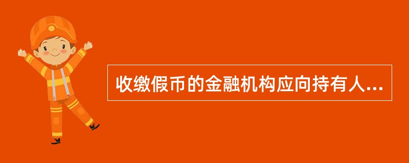 收缴假币的金融机构应向持有人出具中国人民银行统一印制的《假币没收凭证》。（）