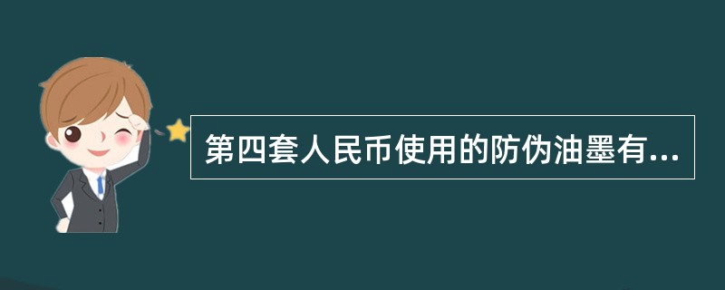 第四套人民币使用的防伪油墨有（）