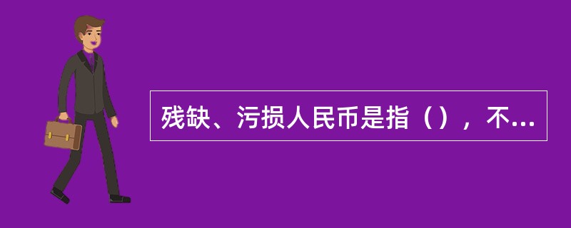 残缺、污损人民币是指（），不宜再继续流通使用的人民币。