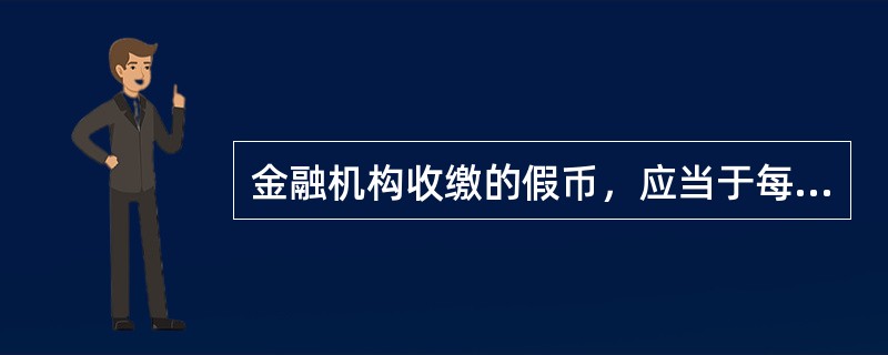 金融机构收缴的假币，应当于每季末解缴中国人民银行当地分支行。（）