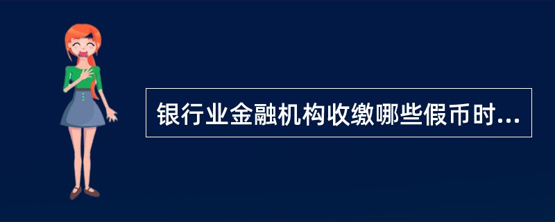 银行业金融机构收缴哪些假币时，对（）应当面以统一格式的专用袋加封。