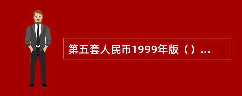 第五套人民币1999年版（）面额的纸币采用的是双面凹印（）.