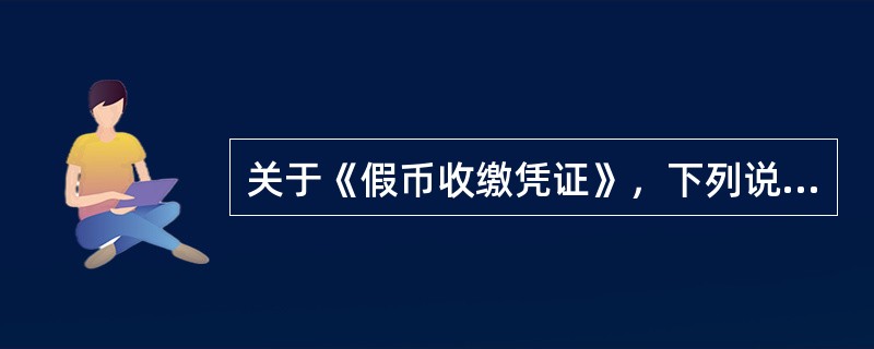 关于《假币收缴凭证》，下列说法正确的是（）。