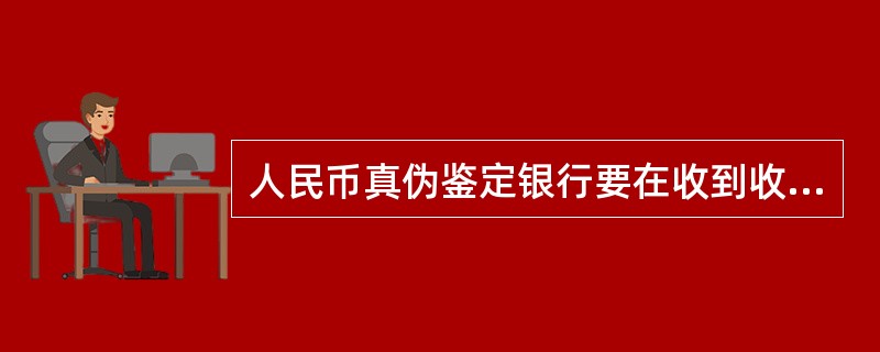 人民币真伪鉴定银行要在收到收缴单位送交的假币实物后（）个工作日内出具鉴定书。