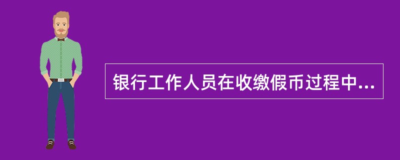 银行工作人员在收缴假币过程中，下列做法正确的有（）。