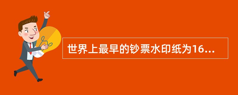 世界上最早的钞票水印纸为1666年瑞典发行的钞票首先使用。随后德国和奥地利钞票上也陆续使用了水印。到1930年奥地利钞票上首次使用了固定人像水印。（）