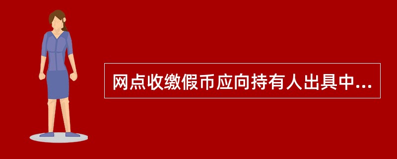 网点收缴假币应向持有人出具中国人民银行统一印制的（）。