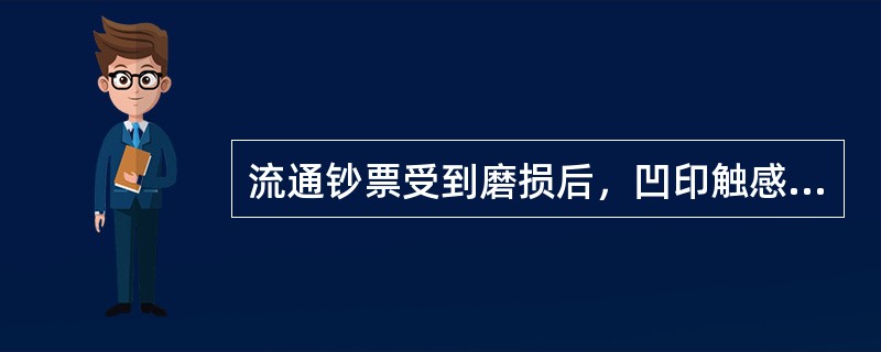 流通钞票受到磨损后，凹印触感会有所降低。（）