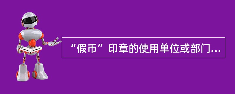 “假币”印章的使用单位或部门包括（）。