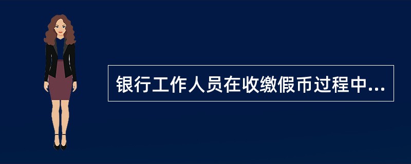 银行工作人员在收缴假币过程中，下列做法正确的有（）。