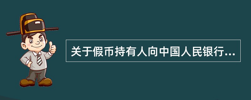 关于假币持有人向中国人民银行申请假币鉴定，下列说法正确的是（）。