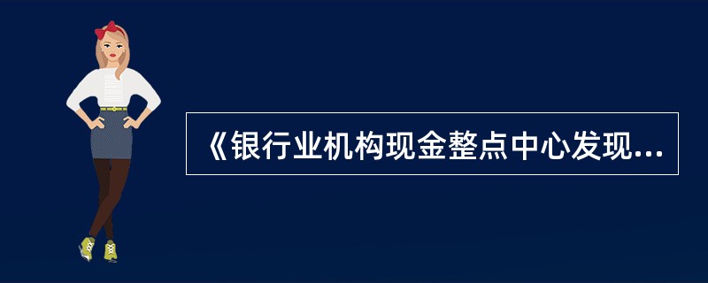 《银行业机构现金整点中心发现假币解缴单》主表部分包括（）及数量、来源网点或单位等项目。