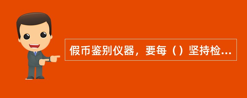 假币鉴别仪器，要每（）坚持检查其是否正常工作。