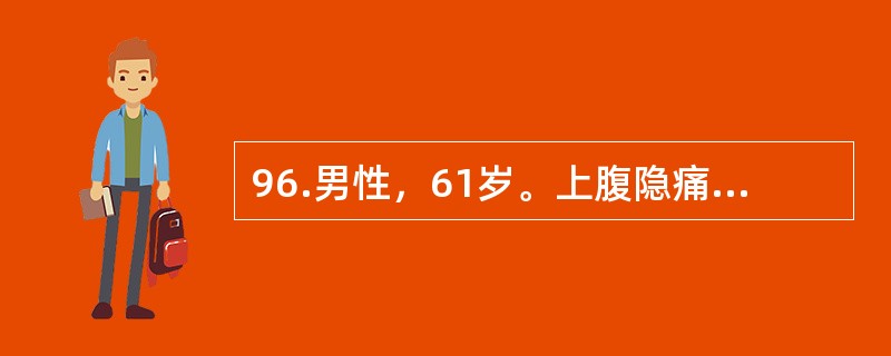 96.男性，61岁。上腹隐痛，乏力伴食欲减退，间断解黑便半年余，体重下降约11kg。今日突然呕吐暗红色血液，量约200ml。查体：上腹部饱满，轻压痛，肝脾未触及，移动性浊音（-）。最具有诊断价值的检查