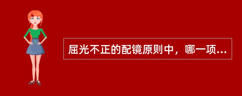 屈光不正的配镜原则中，哪一项是不正确的