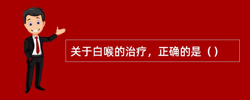 关于白喉的治疗，正确的是（）