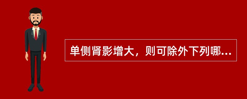 单侧肾影增大，则可除外下列哪项()