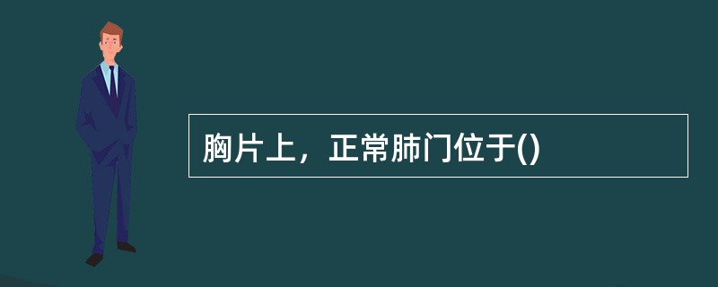 胸片上，正常肺门位于()