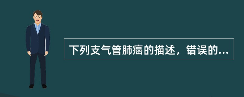 下列支气管肺癌的描述，错误的是()