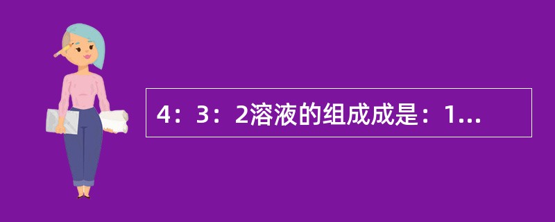 4：3：2溶液的组成成是：10%葡萄糖生理盐水4%NaHCO