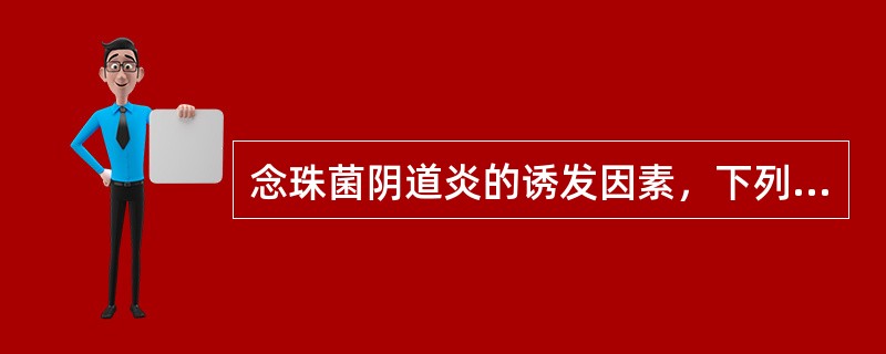 念珠菌阴道炎的诱发因素，下列哪项不正确（）