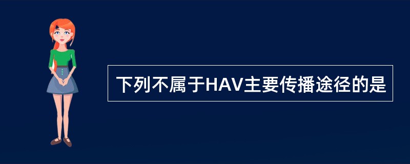 下列不属于HAV主要传播途径的是