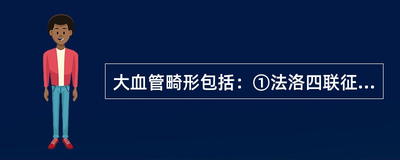 大血管畸形包括：①法洛四联征；②永存动脉干；③大动脉转位；④右室双出口