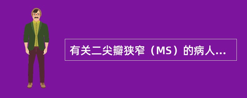 有关二尖瓣狭窄（MS）的病人的叙述，哪项是错误的（）