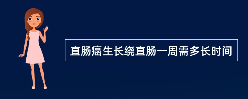 直肠癌生长绕直肠一周需多长时间