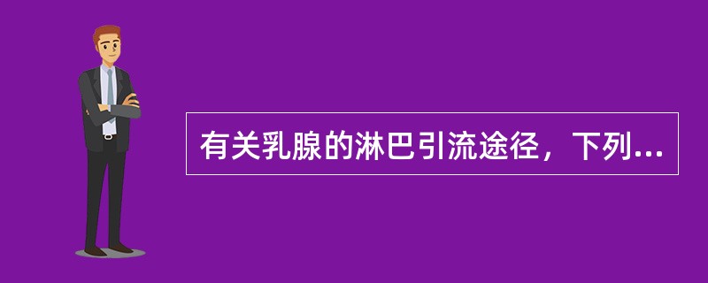 有关乳腺的淋巴引流途径，下列哪一项是不正确的（）