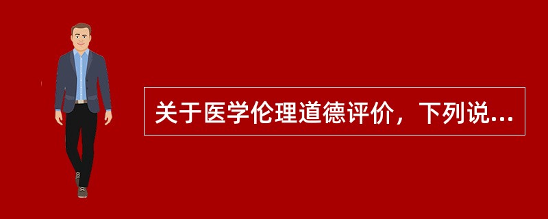 关于医学伦理道德评价，下列说法错误的是（）