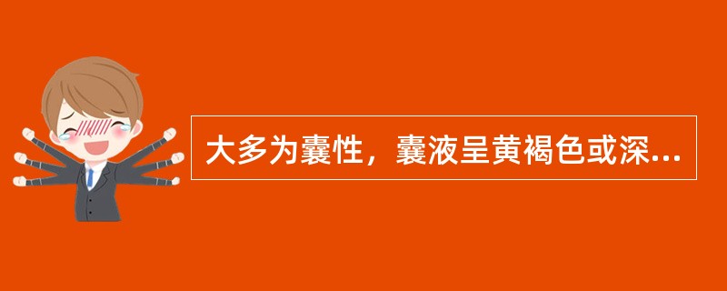 大多为囊性，囊液呈黄褐色或深褐色，内含大量胆固醇结晶，囊壁可有钙化的肿瘤是（）