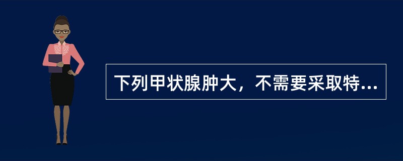 下列甲状腺肿大，不需要采取特殊治疗措施的是（）