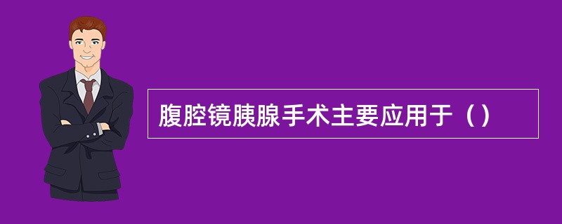 腹腔镜胰腺手术主要应用于（）