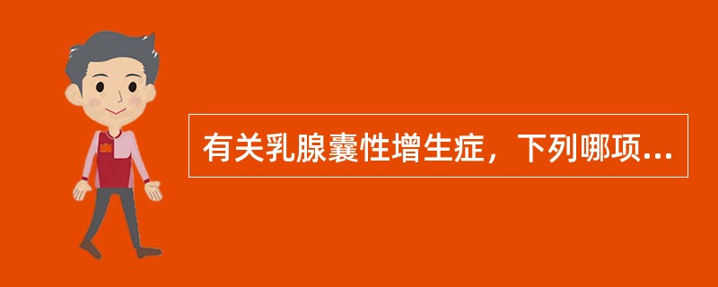 有关乳腺囊性增生症，下列哪项是错误的（）