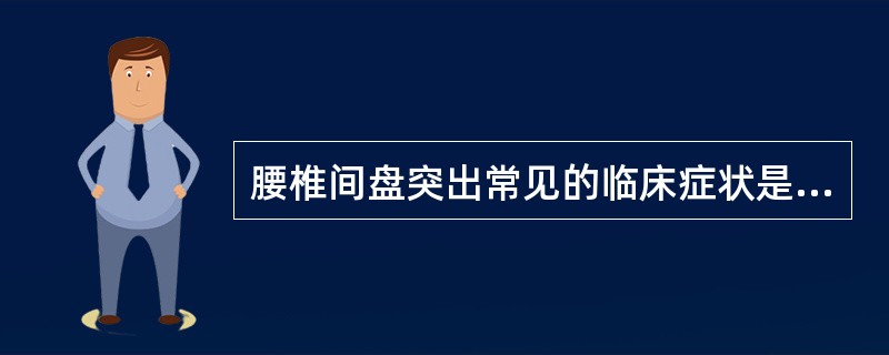 腰椎间盘突出常见的临床症状是（）